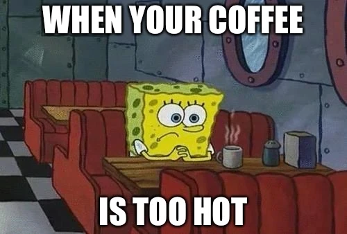 When your coffee is too hot Spongebob
